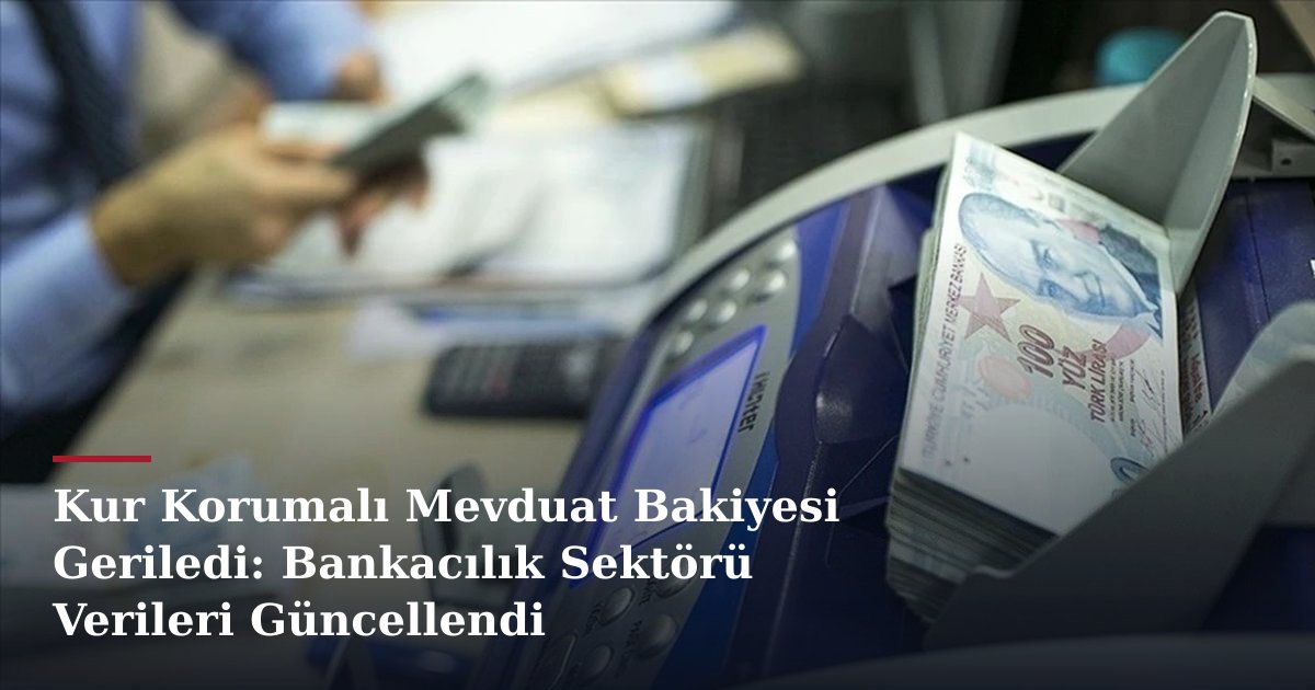 Kur Korumalı Mevduat Bakiyesi Geriledi: Bankacılık Sektörü Verileri Güncellendi