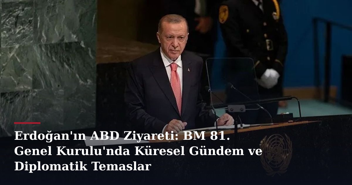Erdoğan'ın ABD Ziyareti: BM 81. Genel Kurulu'nda Küresel Gündem ve Diplomatik Temaslar
