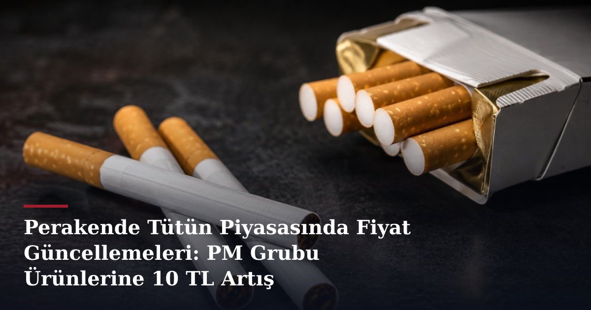 Perakende Tütün Piyasasında Fiyat Güncellemeleri: PM Grubu Ürünlerine 10 TL Artış