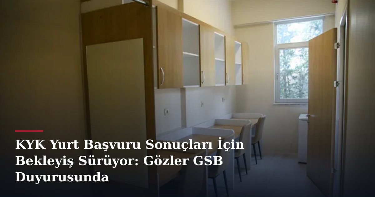 KYK Yurt Başvuru Sonuçları İçin Bekleyiş Sürüyor: Gözler GSB Duyurusunda