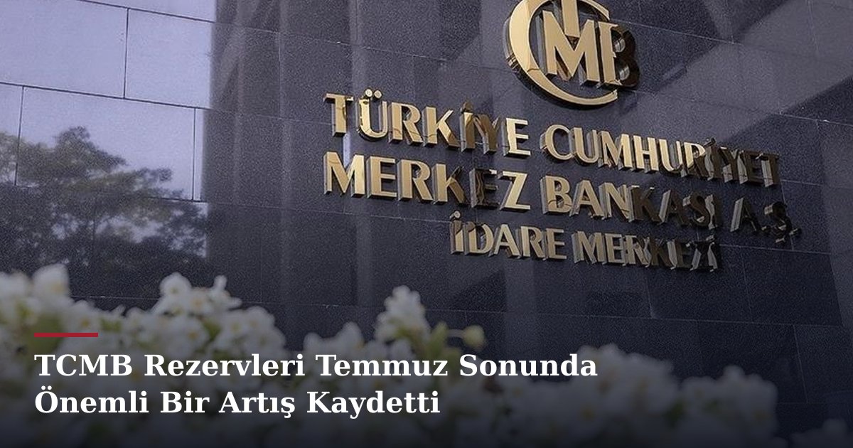 TCMB Rezervleri Temmuz Sonunda Önemli Bir Artış Kaydetti