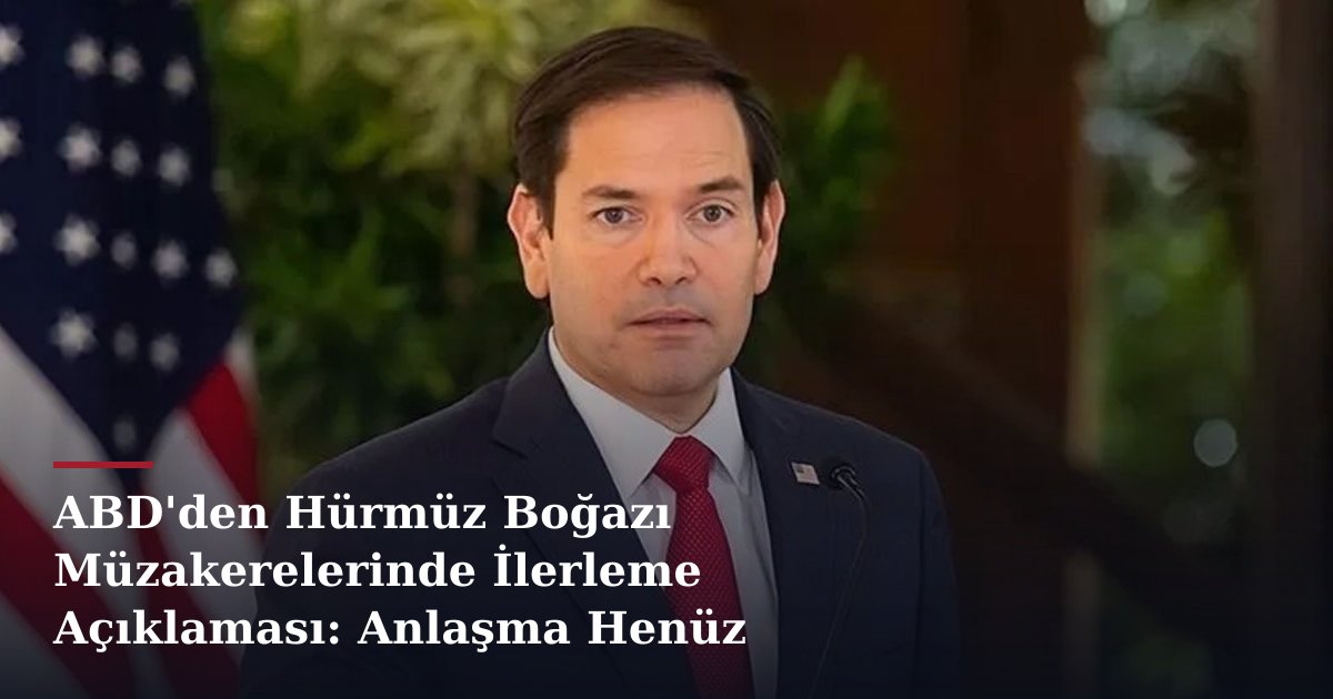 ABD'den Hürmüz Boğazı Müzakerelerinde İlerleme Açıklaması: Anlaşma Henüz Tamamlanmadı