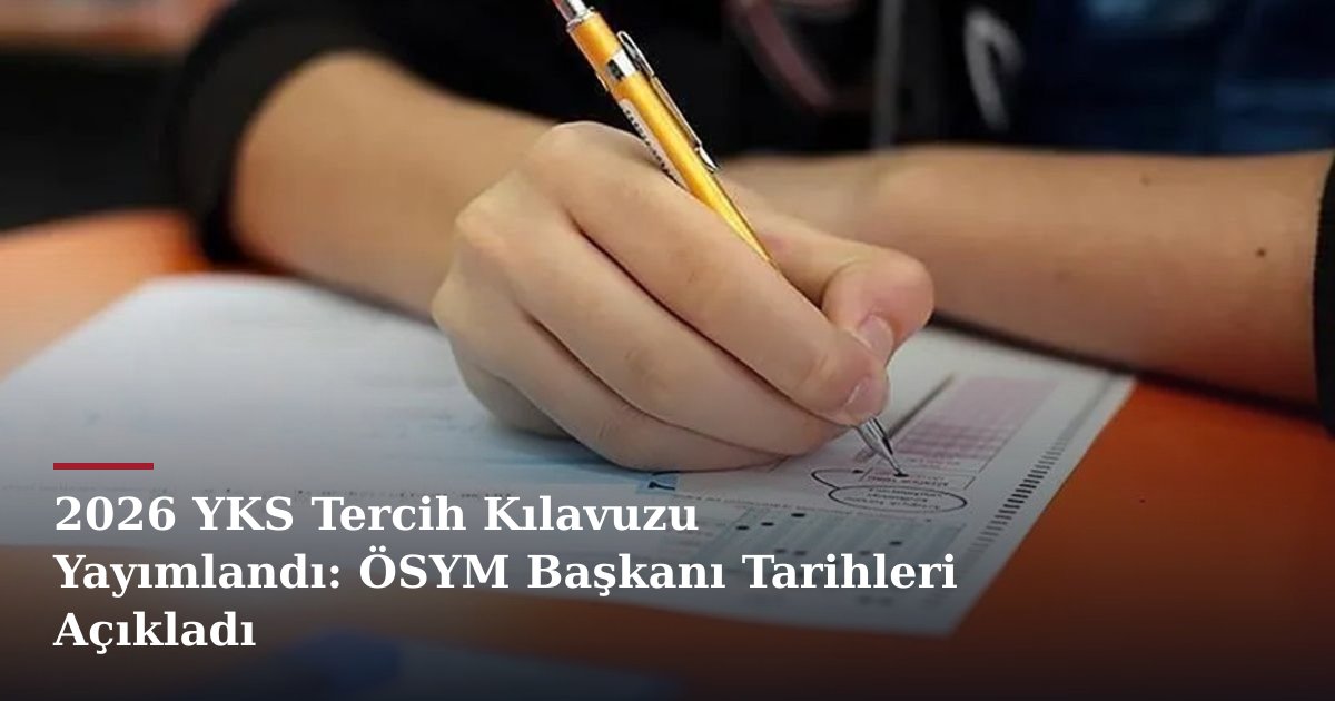 2026 YKS Tercih Kılavuzu Yayımlandı: ÖSYM Başkanı Tarihleri Açıkladı