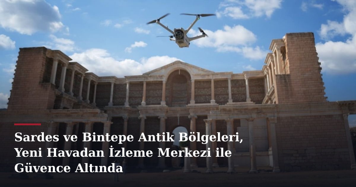 Sardes ve Bintepe Antik Bölgeleri, Yeni Havadan İzleme Merkezi ile Güvence Altında