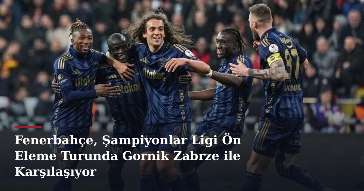 Fenerbahçe, Şampiyonlar Ligi Ön Eleme Turunda Gornik Zabrze ile Karşılaşıyor