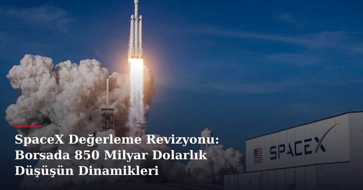 SpaceX Değerleme Revizyonu: Borsada 850 Milyar Dolarlık Düşüşün Dinamikleri