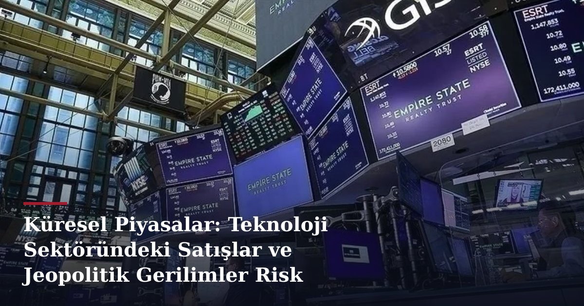 Küresel Piyasalar: Teknoloji Sektöründeki Satışlar ve Jeopolitik Gerilimler Risk İştahını Şekillendiriyor