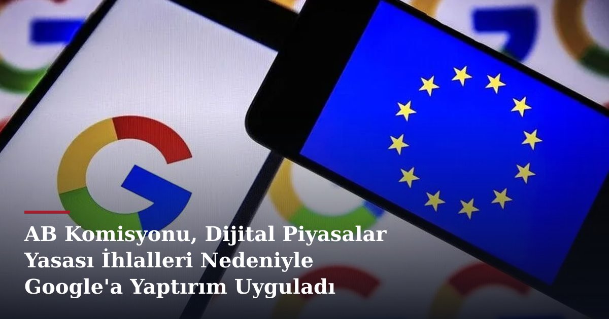 AB Komisyonu, Dijital Piyasalar Yasası İhlalleri Nedeniyle Google'a Yaptırım Uyguladı