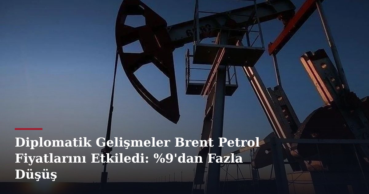 Diplomatik Gelişmeler Brent Petrol Fiyatlarını Etkiledi: %9'dan Fazla Düşüş