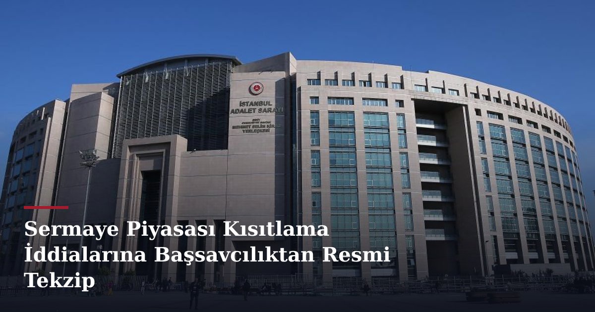 Sermaye Piyasası Kısıtlama İddialarına Başsavcılıktan Resmi Tekzip