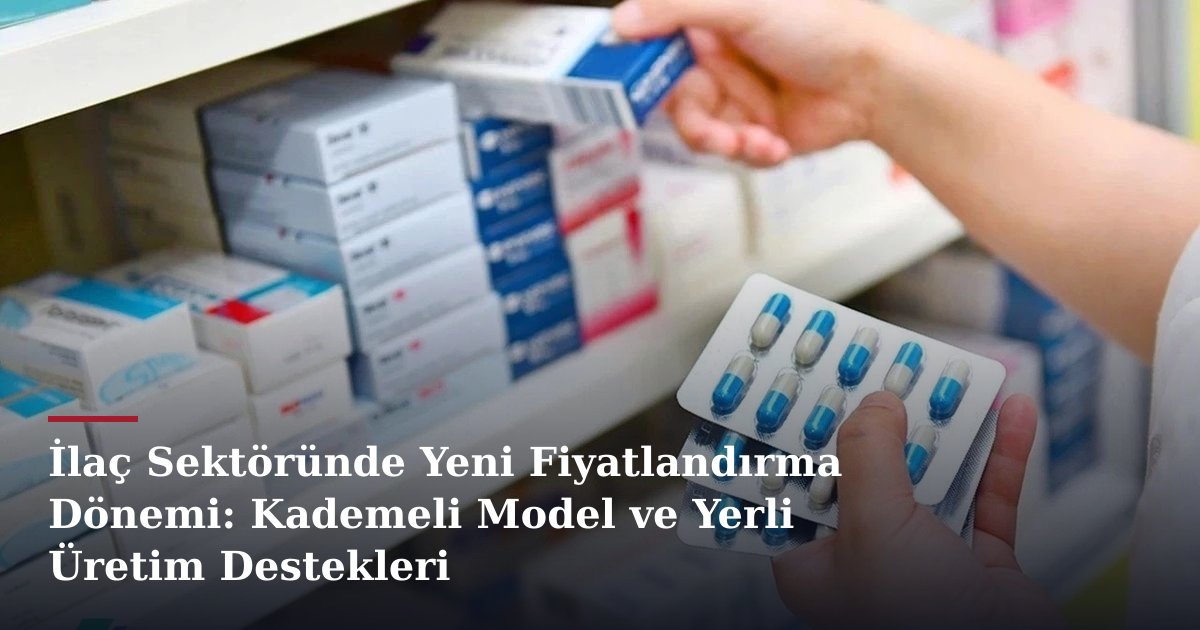 İlaç Sektöründe Yeni Fiyatlandırma Dönemi: Kademeli Model ve Yerli Üretim Destekleri