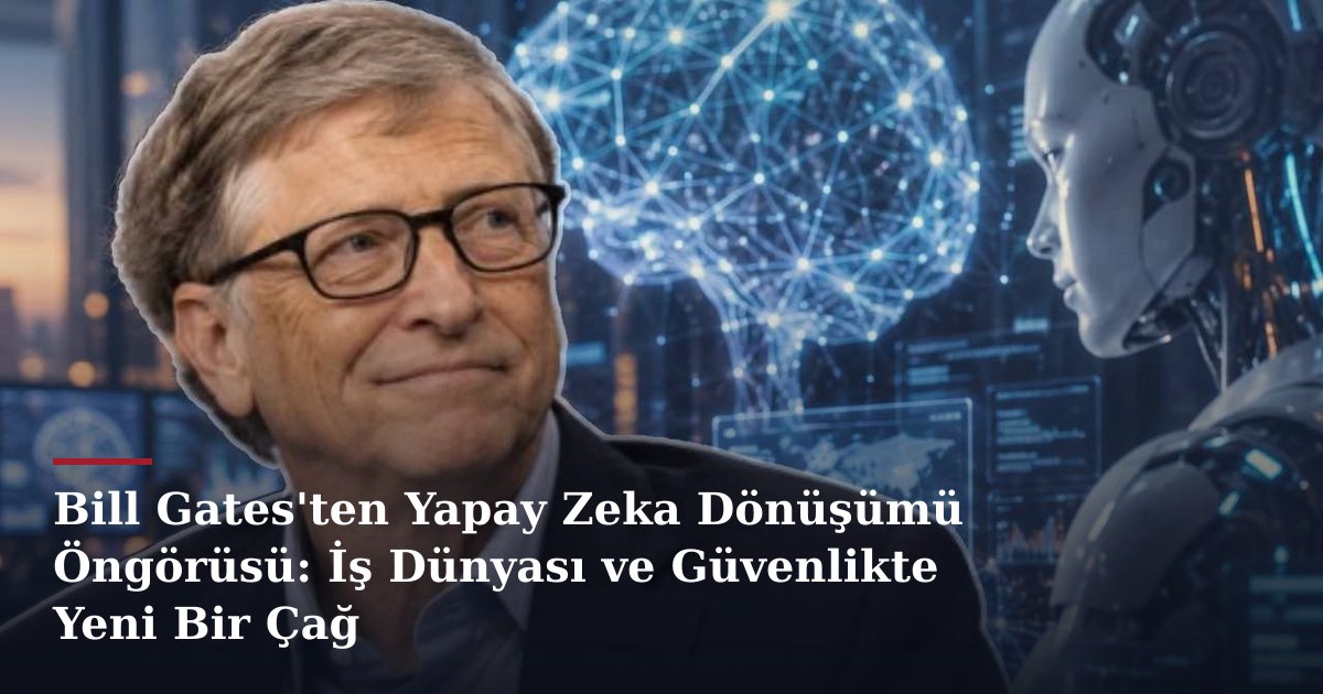 Bill Gates'ten Yapay Zeka Dönüşümü Öngörüsü: İş Dünyası ve Güvenlikte Yeni Bir Çağ