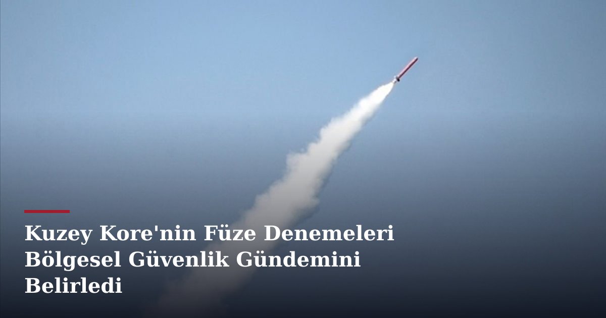 Kuzey Kore'nin Füze Denemeleri Bölgesel Güvenlik Gündemini Belirledi