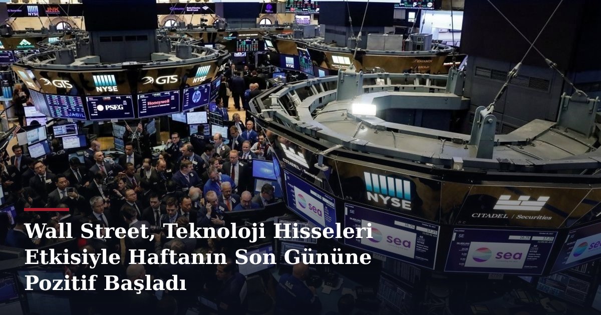 Wall Street, Teknoloji Hisseleri Etkisiyle Haftanın Son Gününe Pozitif Başladı
