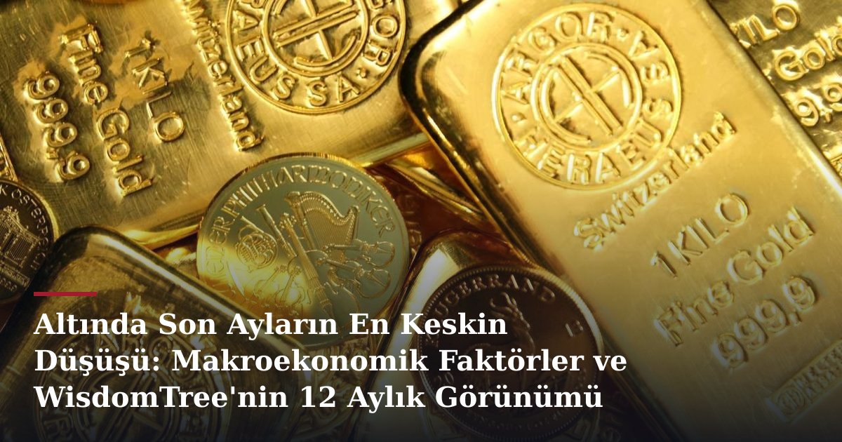 Altında Son Ayların En Keskin Düşüşü: Makroekonomik Faktörler ve WisdomTree'nin 12 Aylık Görünümü