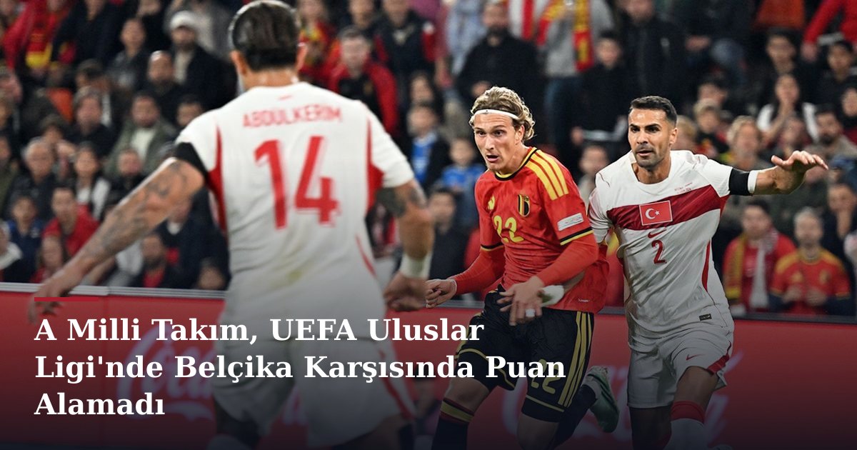 A Milli Takım, UEFA Uluslar Ligi'nde Belçika Karşısında Puan Alamadı