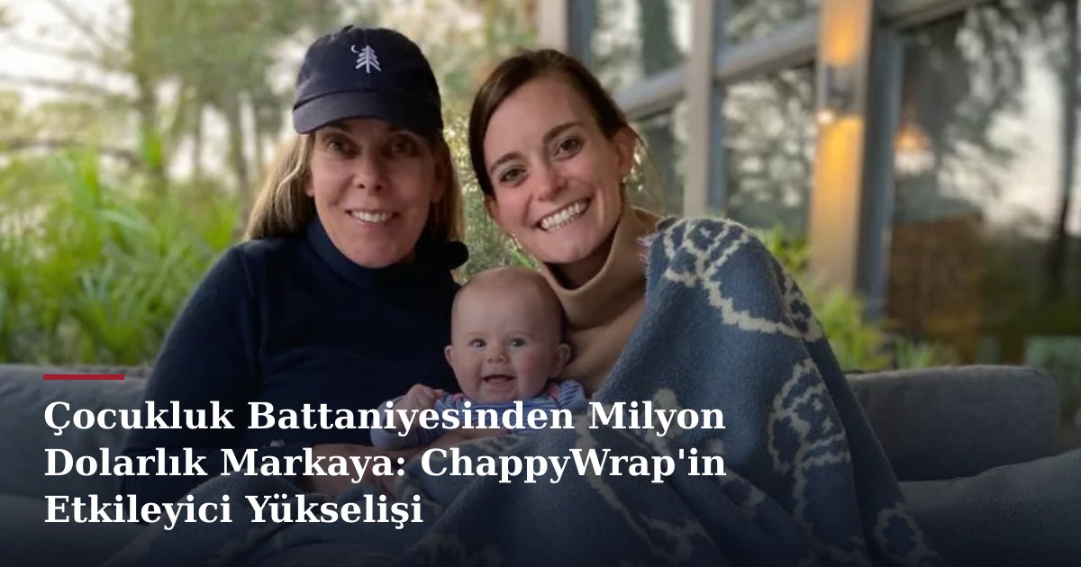 Çocukluk Battaniyesinden Milyon Dolarlık Markaya: ChappyWrap'in Etkileyici Yükselişi