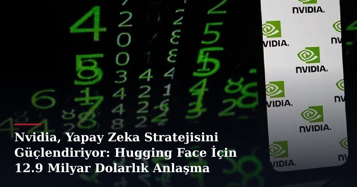Nvidia, Yapay Zeka Stratejisini Güçlendiriyor: Hugging Face İçin 12.9 Milyar Dolarlık Anlaşma