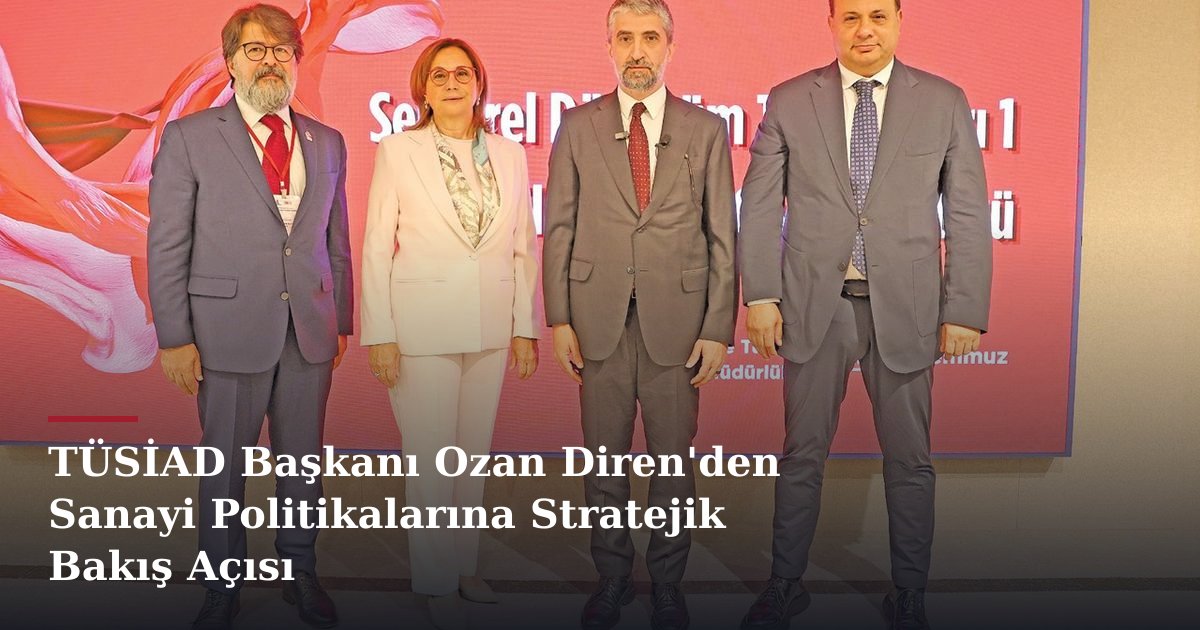 TÜSİAD Başkanı Ozan Diren'den Sanayi Politikalarına Stratejik Bakış Açısı