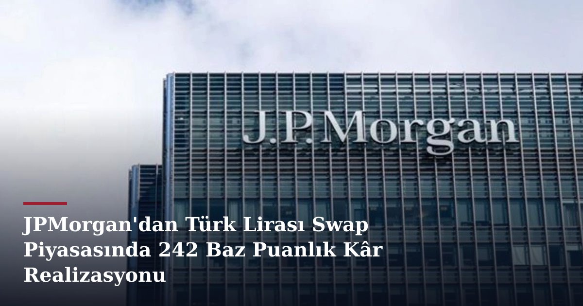 JPMorgan'dan Türk Lirası Swap Piyasasında 242 Baz Puanlık Kâr Realizasyonu