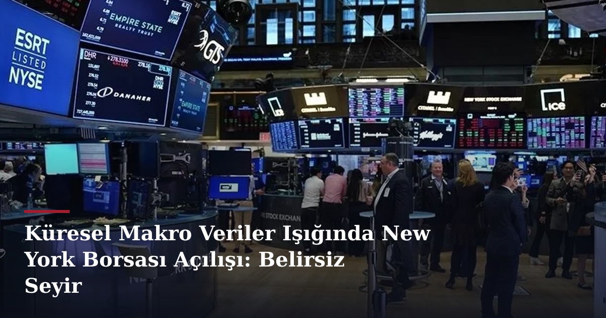 Küresel Makro Veriler Işığında New York Borsası Açılışı: Belirsiz Seyir
