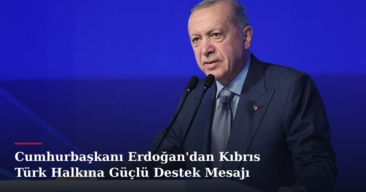 Cumhurbaşkanı Erdoğan'dan Kıbrıs Türk Halkına Güçlü Destek Mesajı
