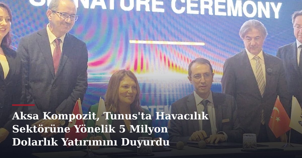 Aksa Kompozit, Tunus'ta Havacılık Sektörüne Yönelik 5 Milyon Dolarlık Yatırımını Duyurdu