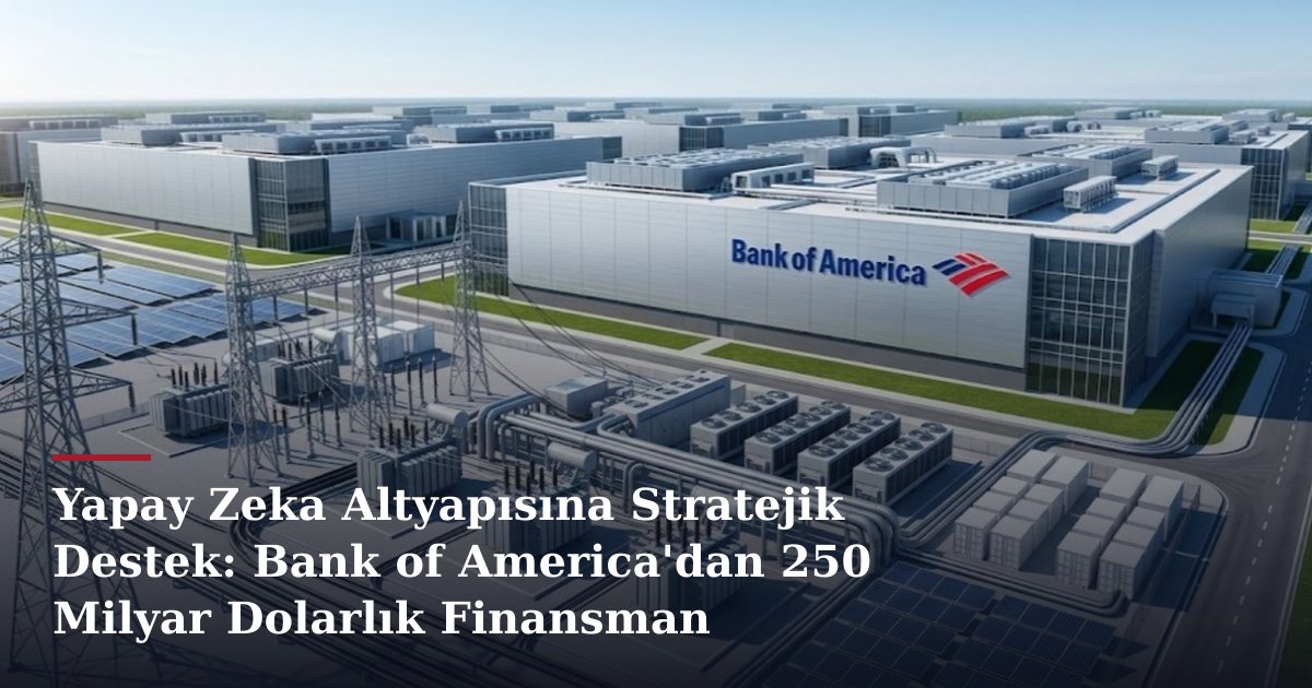 Yapay Zeka Altyapısına Stratejik Destek: Bank of America'dan 250 Milyar Dolarlık Finansman