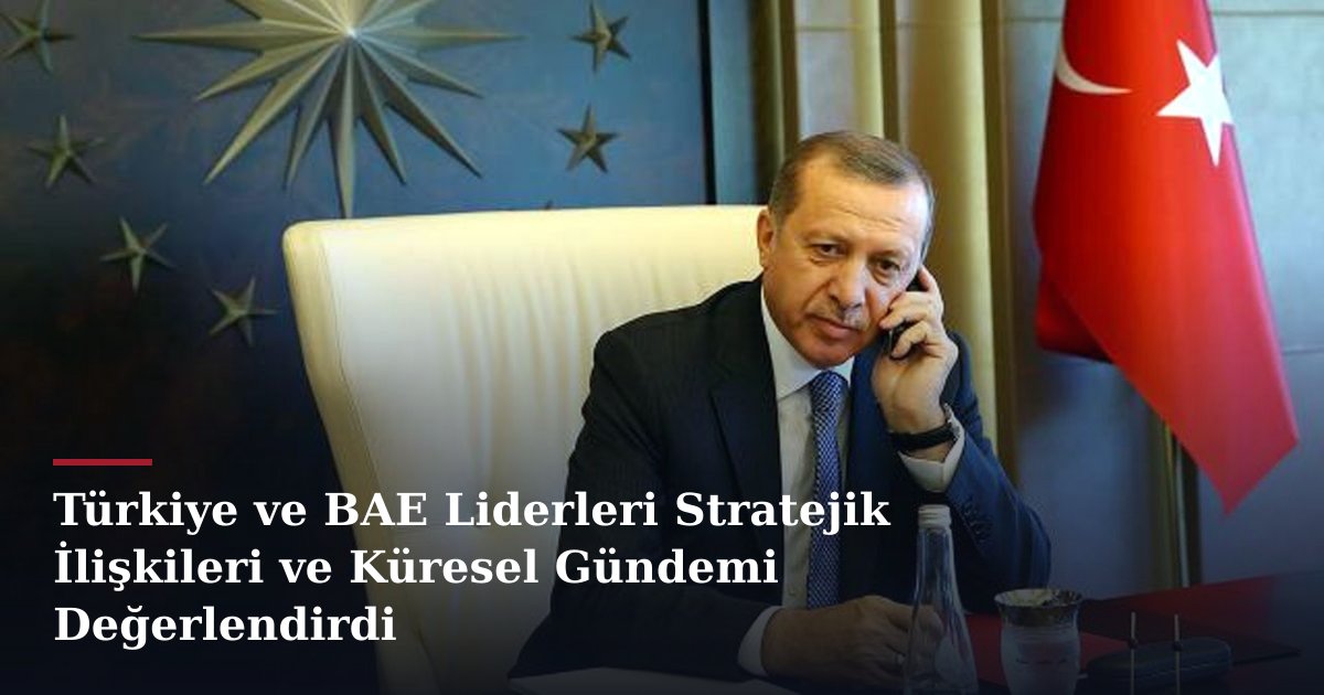 Türkiye ve BAE Liderleri Stratejik İlişkileri ve Küresel Gündemi Değerlendirdi