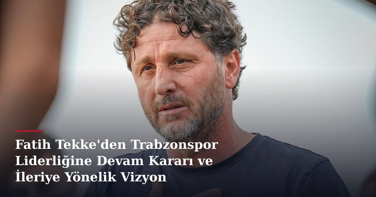Fatih Tekke'den Trabzonspor Liderliğine Devam Kararı ve İleriye Yönelik Vizyon