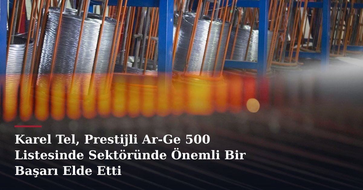 Karel Tel, Prestijli Ar-Ge 500 Listesinde Sektöründe Önemli Bir Başarı Elde Etti