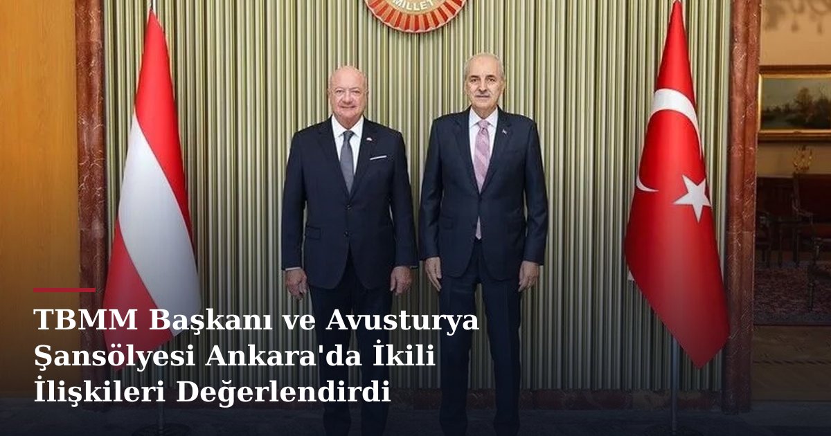 TBMM Başkanı ve Avusturya Şansölyesi Ankara'da İkili İlişkileri Değerlendirdi