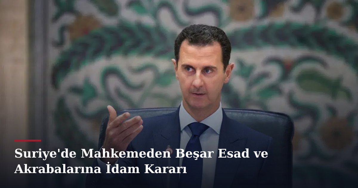Suriye'de Mahkemeden Beşar Esad ve Akrabalarına İdam Kararı