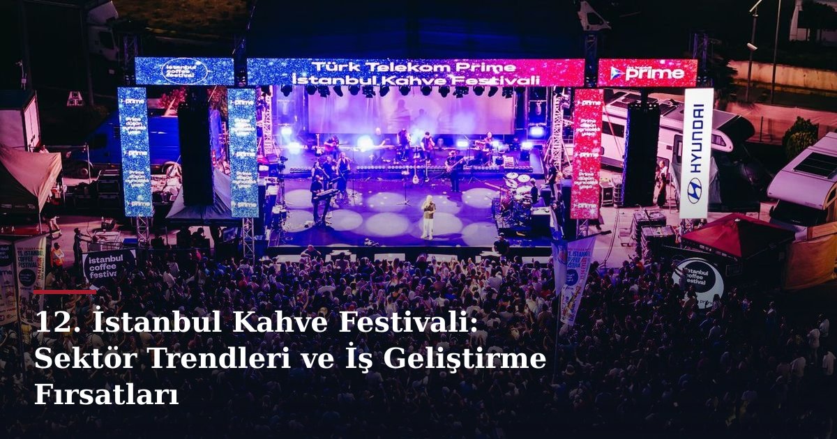 12. İstanbul Kahve Festivali: Sektör Trendleri ve İş Geliştirme Fırsatları