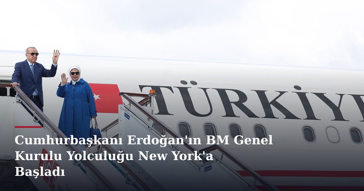 Cumhurbaşkanı Erdoğan'ın BM Genel Kurulu Yolculuğu New York'a Başladı