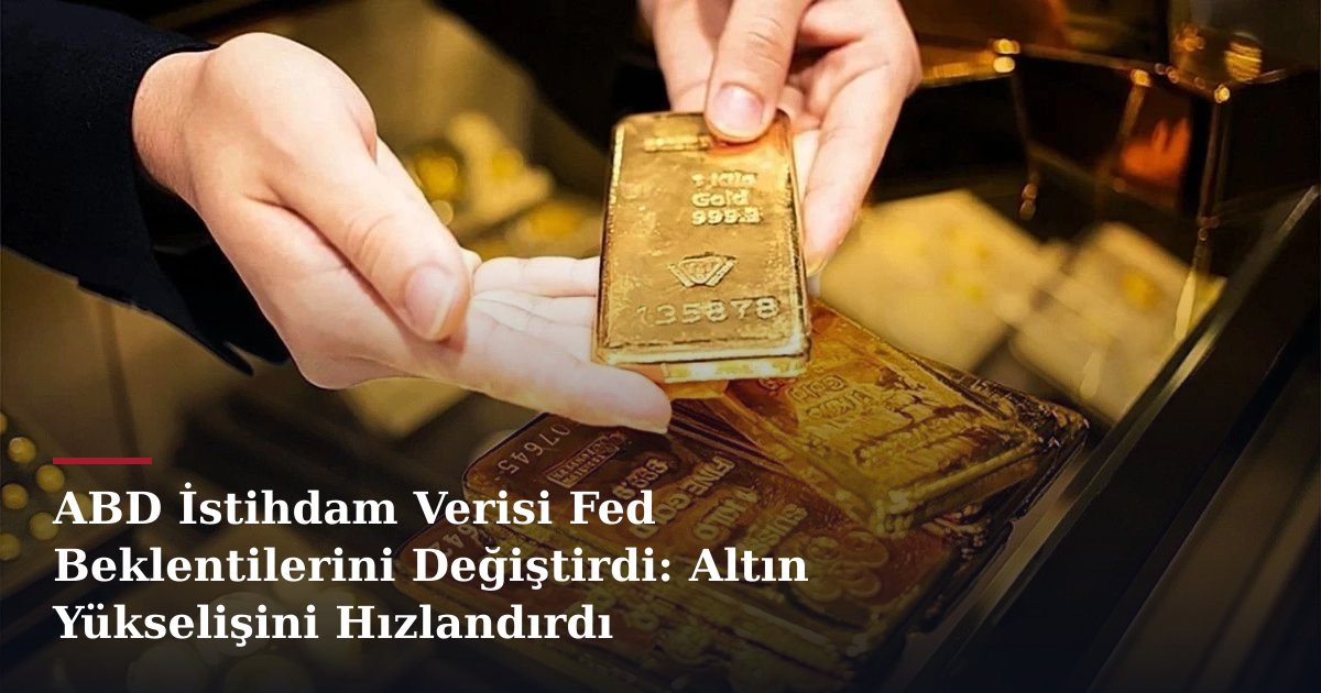 ABD İstihdam Verisi Fed Beklentilerini Değiştirdi: Altın Yükselişini Hızlandırdı