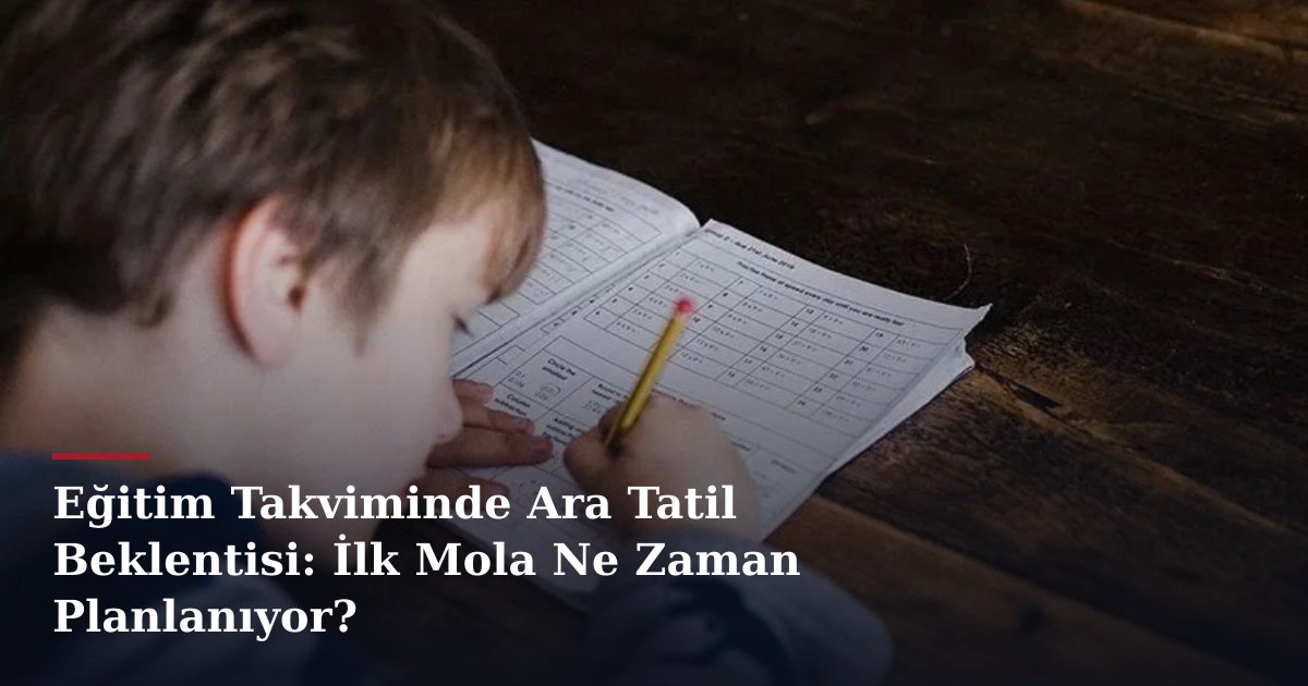 Eğitim Takviminde Ara Tatil Beklentisi: İlk Mola Ne Zaman Planlanıyor?