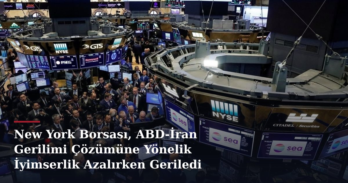 New York Borsası, ABD-İran Gerilimi Çözümüne Yönelik İyimserlik Azalırken Geriledi