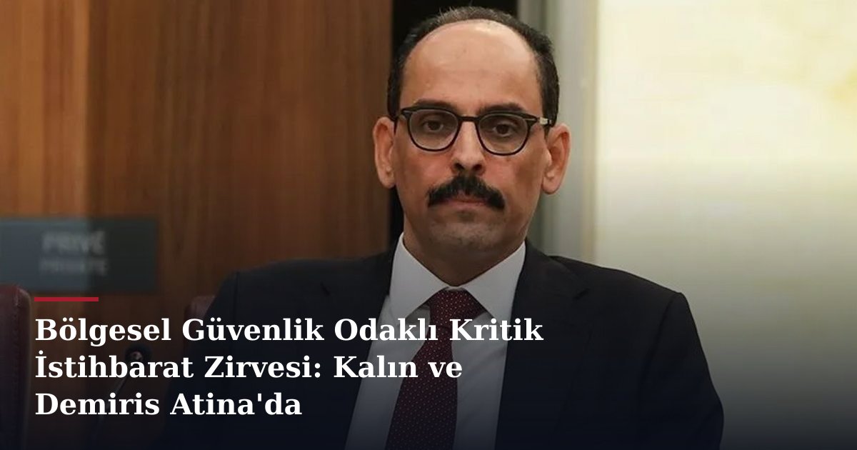 Bölgesel Güvenlik Odaklı Kritik İstihbarat Zirvesi: Kalın ve Demiris Atina'da