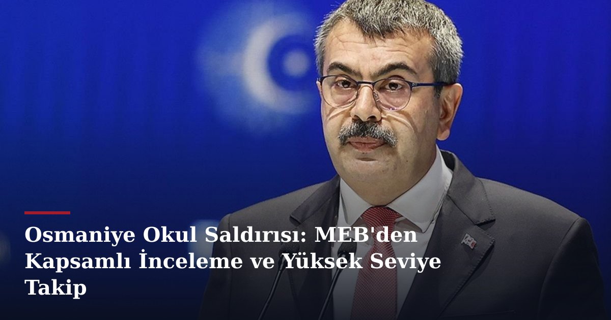 Osmaniye Okul Saldırısı: MEB'den Kapsamlı İnceleme ve Yüksek Seviye Takip