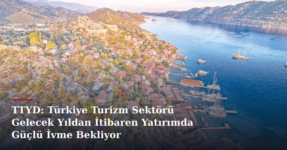 TTYD: Türkiye Turizm Sektörü Gelecek Yıldan İtibaren Yatırımda Güçlü İvme Bekliyor