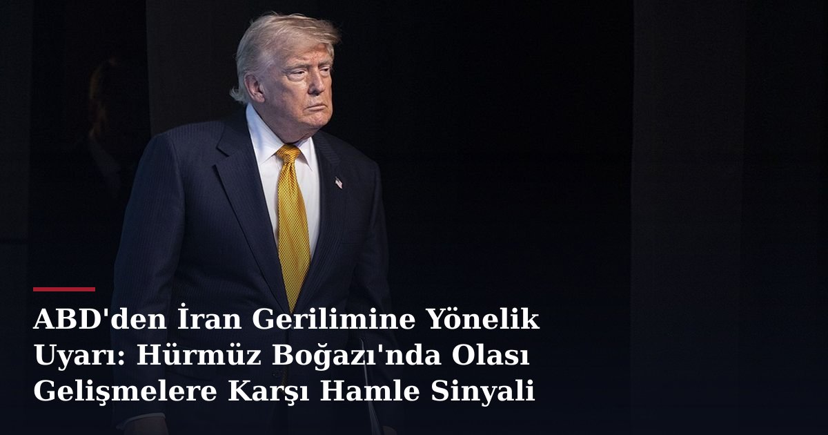 ABD'den İran Gerilimine Yönelik Uyarı: Hürmüz Boğazı'nda Olası Gelişmelere Karşı Hamle Sinyali