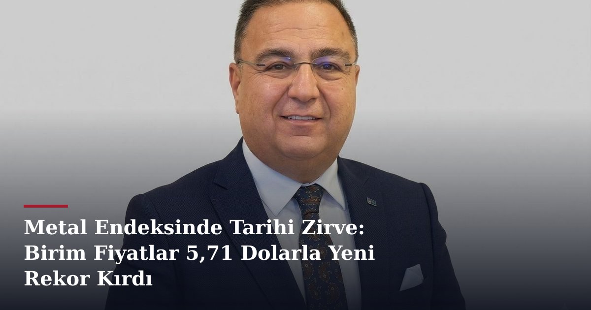 Metal Endeksinde Tarihi Zirve: Birim Fiyatlar 5,71 Dolarla Yeni Rekor Kırdı