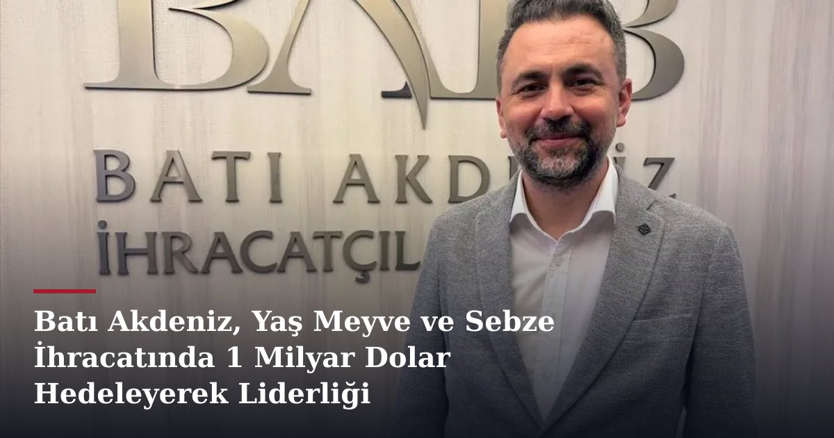 Batı Akdeniz, Yaş Meyve ve Sebze İhracatında 1 Milyar Dolar Hedeleyerek Liderliği Güçlendiriyor