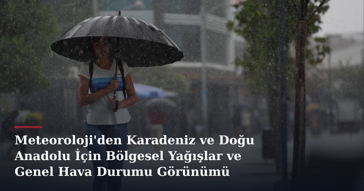 Meteoroloji'den Karadeniz ve Doğu Anadolu İçin Bölgesel Yağışlar ve Genel Hava Durumu Görünümü