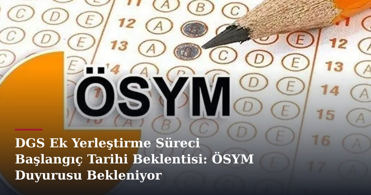 DGS Ek Yerleştirme Süreci Başlangıç Tarihi Beklentisi: ÖSYM Duyurusu Bekleniyor