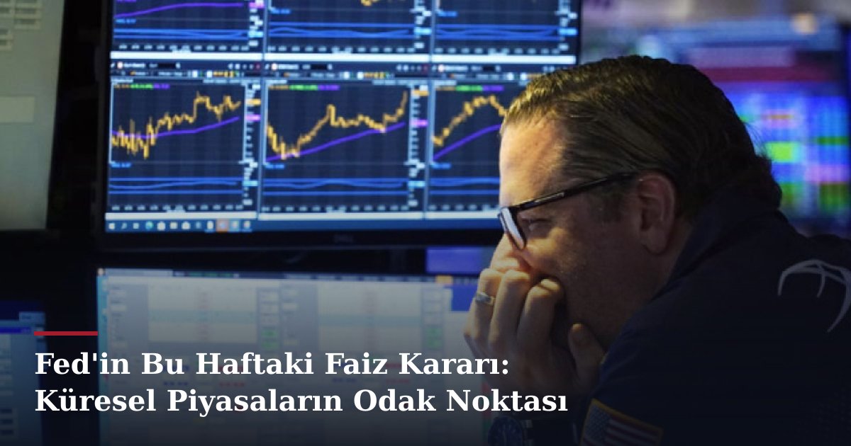 Fed'in Bu Haftaki Faiz Kararı: Küresel Piyasaların Odak Noktası