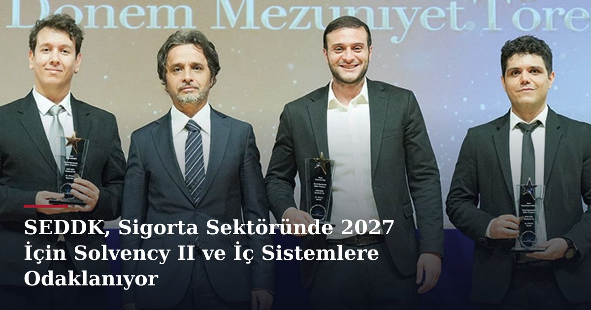 SEDDK, Sigorta Sektöründe 2027 İçin Solvency II ve İç Sistemlere Odaklanıyor