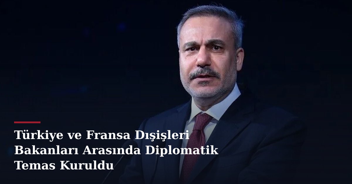 Türkiye ve Fransa Dışişleri Bakanları Arasında Diplomatik Temas Kuruldu