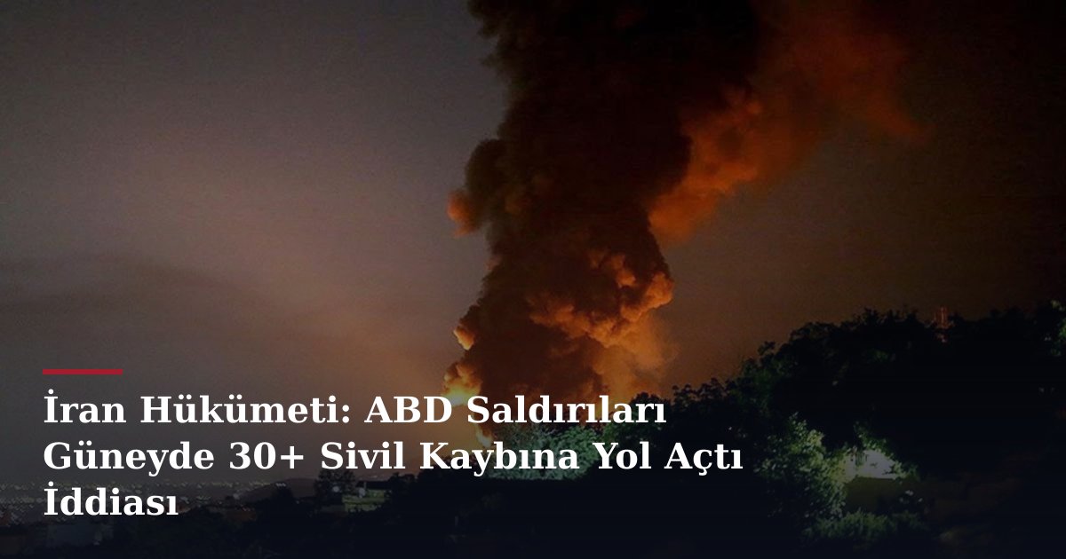 İran Hükümeti: ABD Saldırıları Güneyde 30+ Sivil Kaybına Yol Açtı İddiası